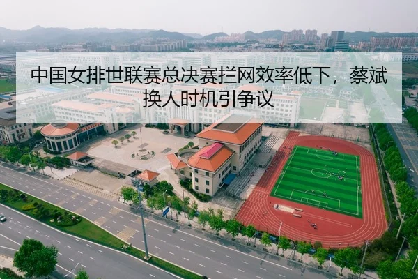中国女排世联赛总决赛拦网效率低下，蔡斌换人时机引争议