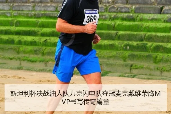 斯坦利杯决战油人队力克闪电队夺冠麦克戴维荣膺MVP书写传奇篇章