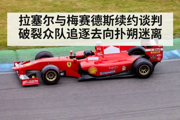 拉塞尔与梅赛德斯续约谈判破裂众队追逐去向扑朔迷离