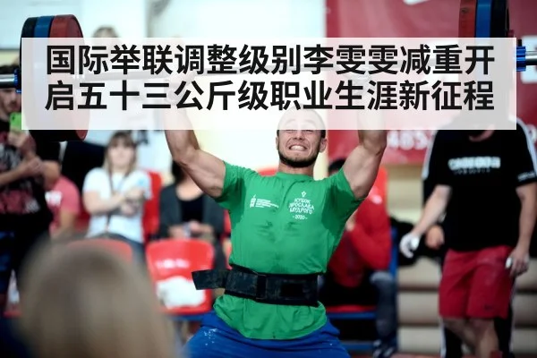 国际举联调整级别李雯雯减重开启五十三公斤级职业生涯新征程