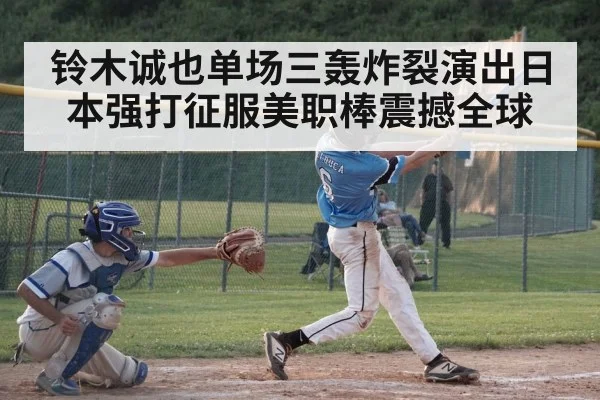 铃木诚也单场三轰炸裂演出日本强打征服美职棒震撼全球