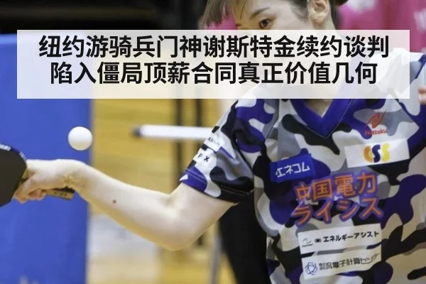 纽约游骑兵门神谢斯特金续约谈判陷入僵局顶薪合同真正价值几何