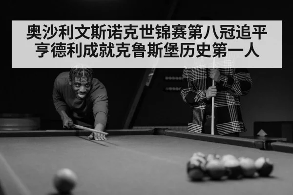 奥沙利文斯诺克世锦赛第八冠追平亨德利成就克鲁斯堡历史第一人