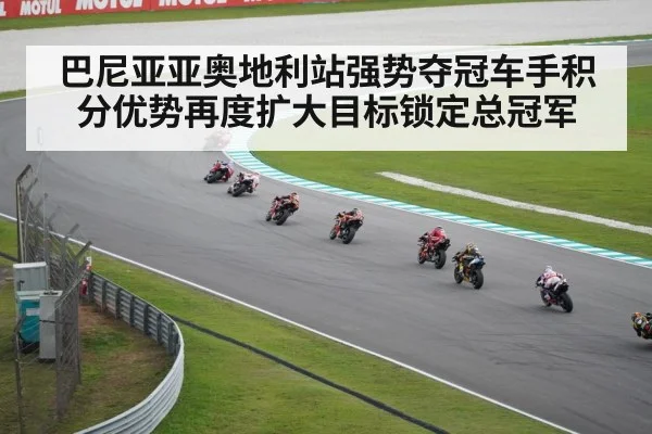 巴尼亚亚奥地利站强势夺冠车手积分优势再度扩大目标锁定总冠军