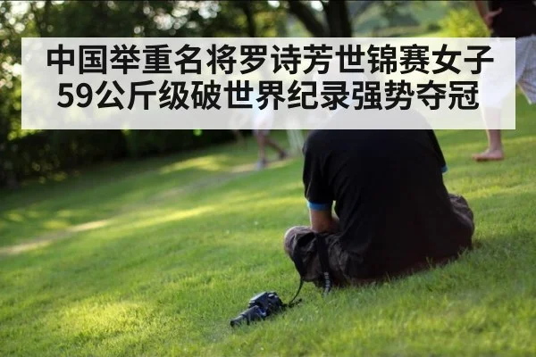 中国举重名将罗诗芳世锦赛女子59公斤级破世界纪录强势夺冠
