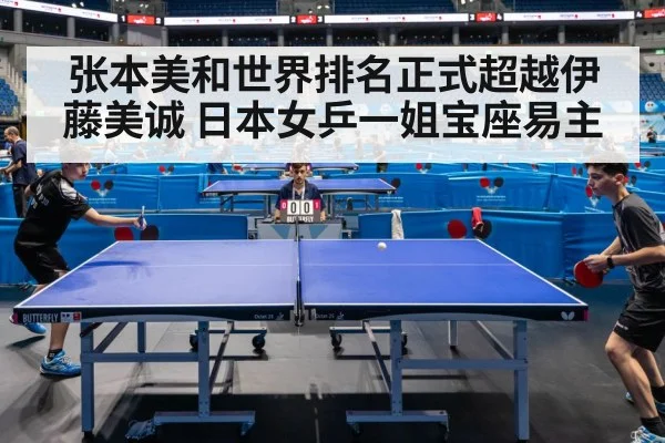 张本美和世界排名正式超越伊藤美诚 日本女乒一姐宝座易主